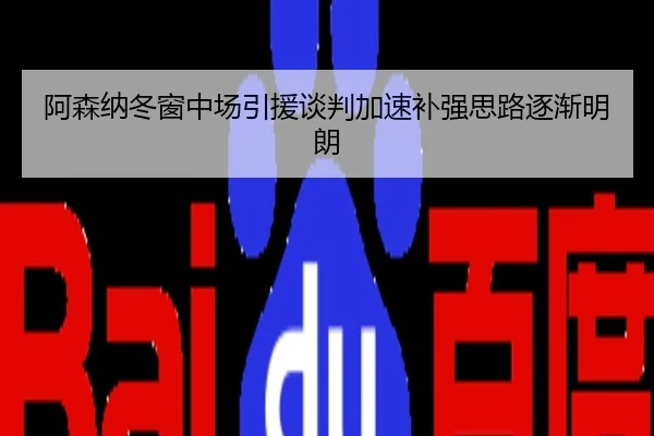 阿森纳冬窗中场引援谈判加速补强思路逐渐明朗