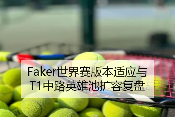 Faker世界赛版本适应与T1中路英雄池扩容复盘